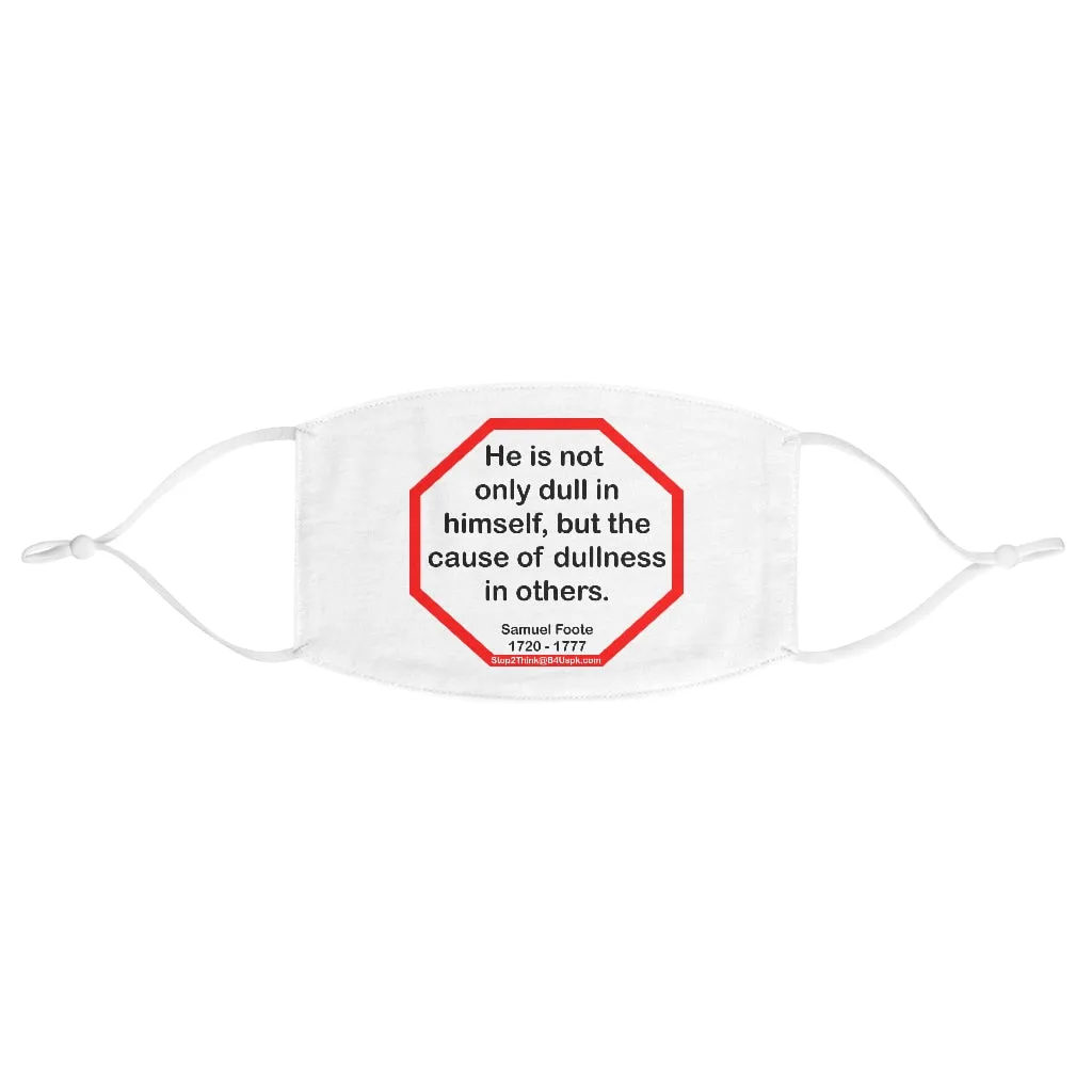 He is not only dull in himself, but the cause of dullness in others.  -  Samuel Foote  1720 - 1777  - B4Uspeak Make a Statement Fabric Face Mask wht